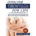 Overcome Fibromyalgia For Life: How To Live Your Life Pain Free And Break Thru The Fog Of Fibromyalgia