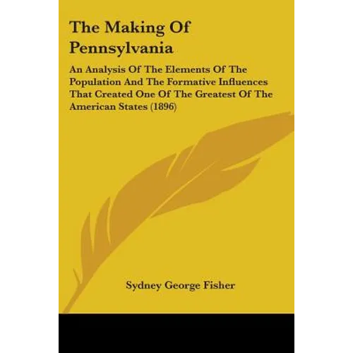 The Making Of Pennsylvania: An Analysis Of The Elements Of The Population And The Formative Influences That Created One Of The Greatest Of The America