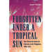 Forgotten Under a Tropical Sun: War Stories by American Veterans in the Philippines, 1898-1913