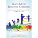 Good Music Brighter Children: Simple and Practical Ideas to Help Transform Your Child's Life Through the Power of Music
