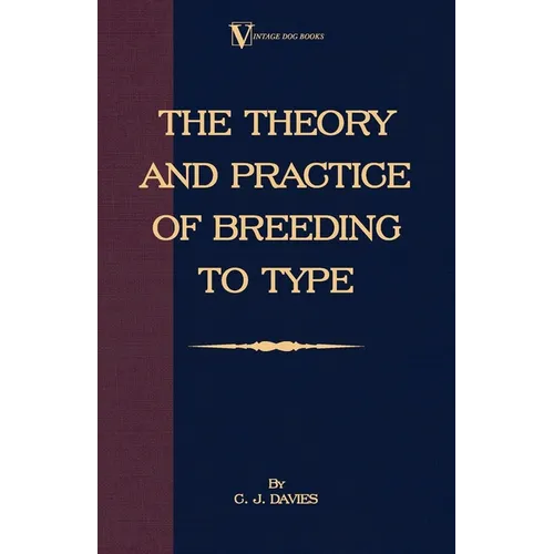 The Theory and Practice of Breeding to Type and Its Application to the Breeding of Dogs, Farm Animals, Cage Birds and Other Small Pets