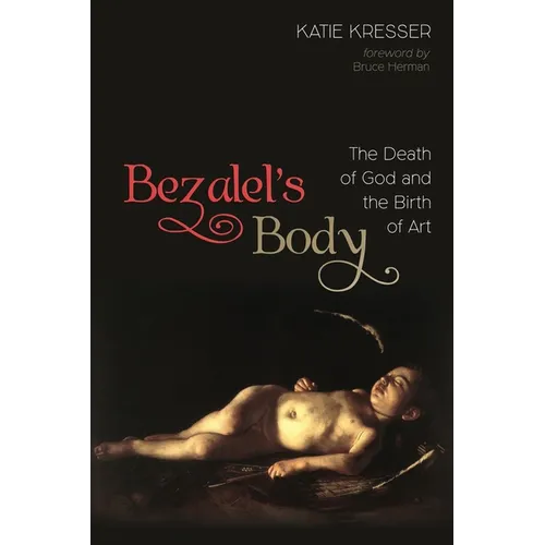 Bezalel's Body: The Death of God and the Birth of Art