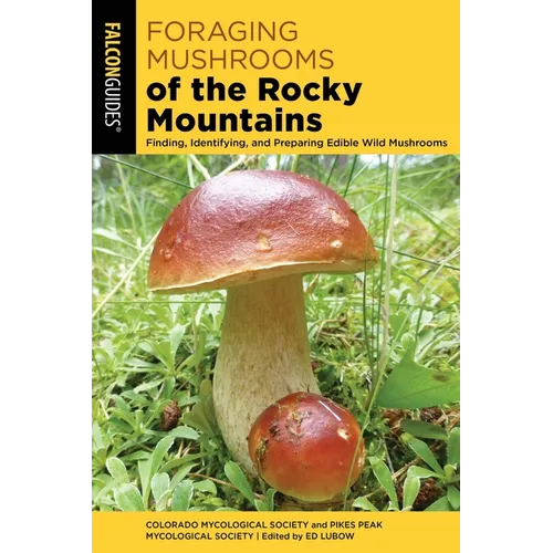 Foraging Mushrooms of the Rocky Mountains: Finding, Identifying, and Preparing Edible Wild Mushrooms