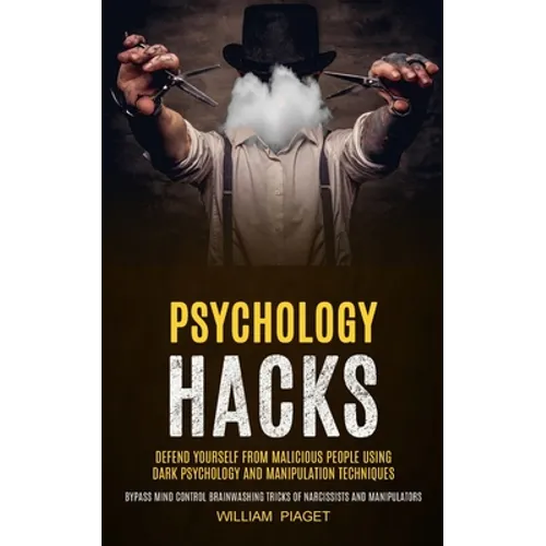 Psychology Hacks: Defend Yourself From Malicious People Using Dark Psychology and Manipulation Techniques (Bypass Mind Control Brainwashing Tricks of