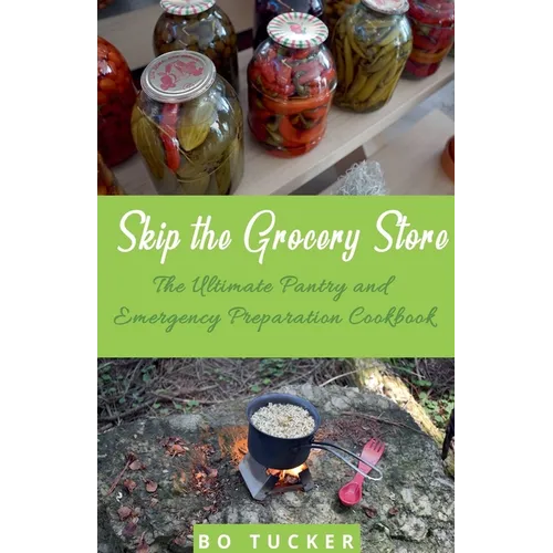 Skip the Grocery Store!: The Ultimate Pantry and Emergency Preparation Cookbook