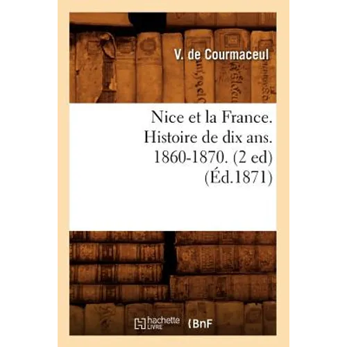 Nice Et La France. Histoire de Dix Ans. 1860-1870. (2 Ed) (Éd.1871)