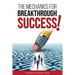The Mechanics for Breakthrough Success: The Guide to a Life You Never Considered Reachable