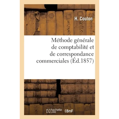 Méthode générale de comptabilité et de correspondance commerciales: ou La tenue des livres en parties doubles raisonnée mathématiquement