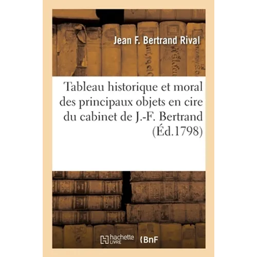 Tableau historique et moral des principaux objets en cire préparée et coloriée d'après nature