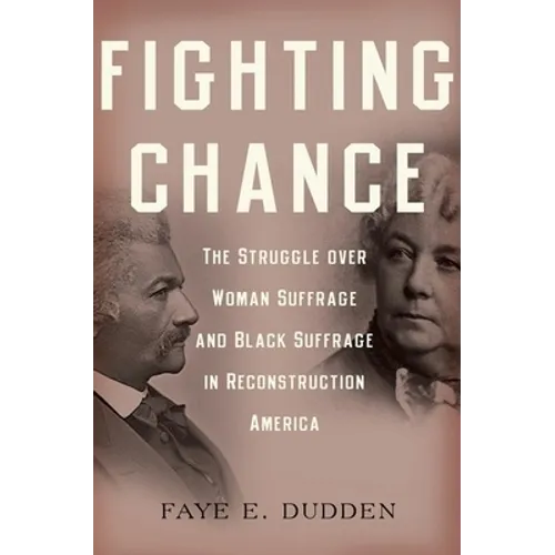 Fighting Chance: The Struggle Over Woman Suffrage and Black Suffrage in Reconstruction America