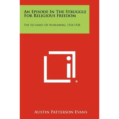 An Episode in the Struggle for Religious Freedom: The Sectaries of Nuremberg, 1524-1528