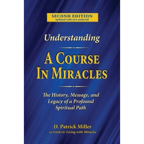 Understanding A Course in Miracles: The History, Message, and Legacy of a Profound Teaching