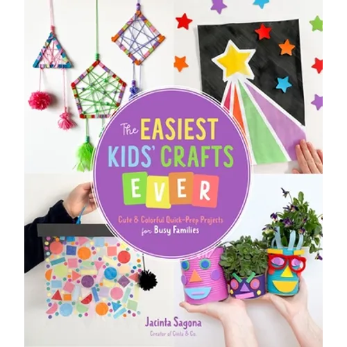 The Easiest Kids' Crafts Ever: Cute & Colorful Quick-Prep Projects for Busy Families