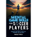 Mental Game Skills for Soccer Players: Develop and Reach Your Full Potential on the Field