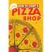 How To Start A Pizza Shop: A Comprehensive Guide to Launching, Operating, and Growing a Successful Pizzeria in Today's Competitive Market