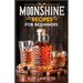 Moonshine Recipes for Beginners: A Step-By-Step Guide for Home Distilling of Moonshine