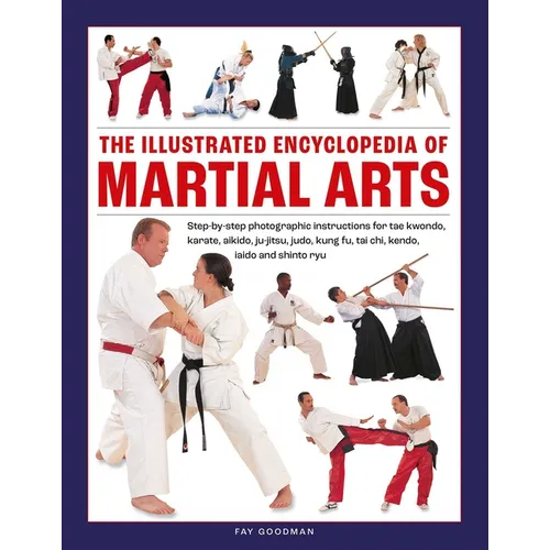 The Illustrated Encyclopedia of Martial Arts: Step-By-Step Photographic Instructions for Tae Kwondo, Karate, Aikido, Ju-Jitsu, Judo, Kung Fu, Tai Chi,