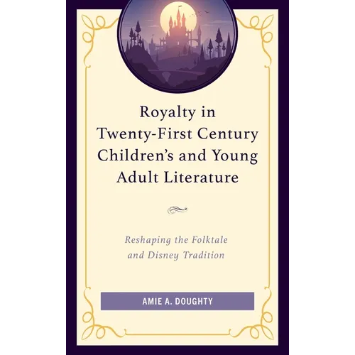 Royalty in Twenty-First Century Children's and Young Adult Literature: Reshaping the Folktale and Disney Tradition