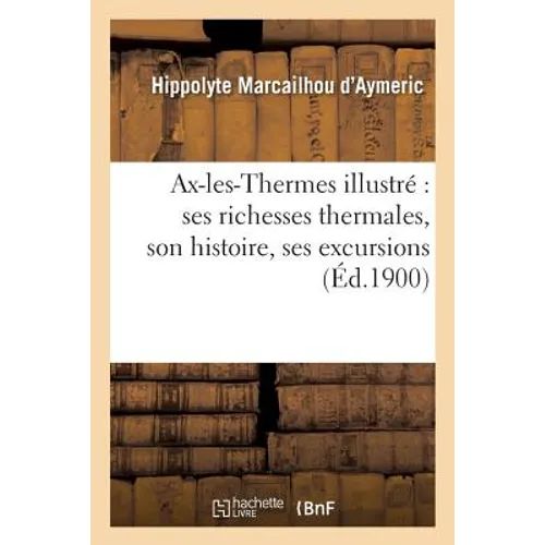 Ax-les-Thermes illustré: ses richesses thermales, son histoire,: ses excursions par H. Marcailhou-d'Aymeric