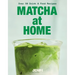 Matcha at Home: Over 50 Drinks and Food Recipes