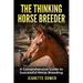 The Thinking Horse Breeder: A comprehensive guide to successful horse breeding