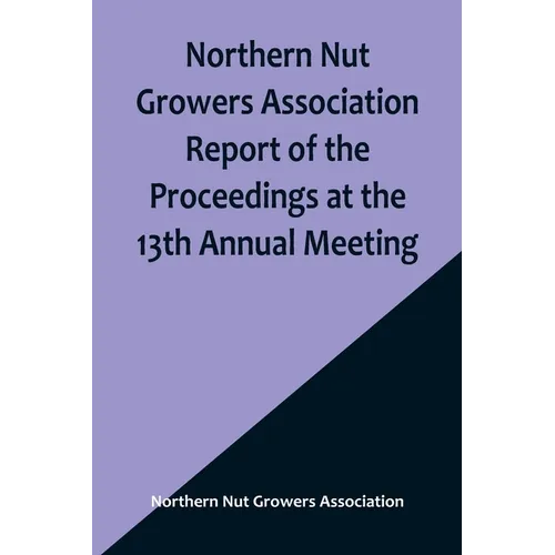 Northern Nut Growers Association Report of the Proceedings at the 13th Annual Meeting; Rochester, N.Y. September, 7, 8 and 9, 1922