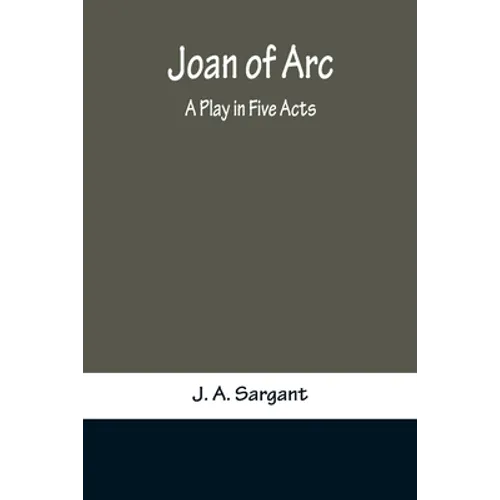 Joan of Arc: A Play in Five Acts