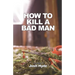 How To Kill a Bad Man