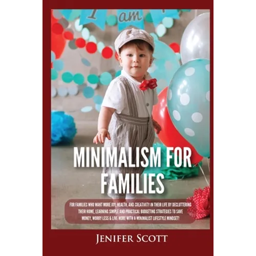 Minimalism For Families: For Families Who Want More Joy, Health, and Creativity In Their Life by Decluttering Their Home, Learning Simple and Practica
