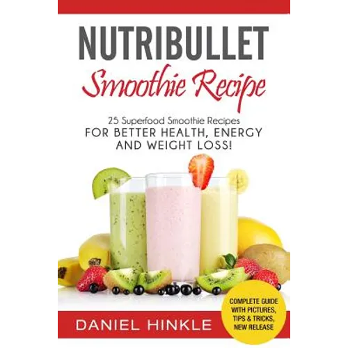 NutriBullet Smoothie Recipe: 25 Superfood Smoothie Recipes For Better Health, Energy and Weight Loss!