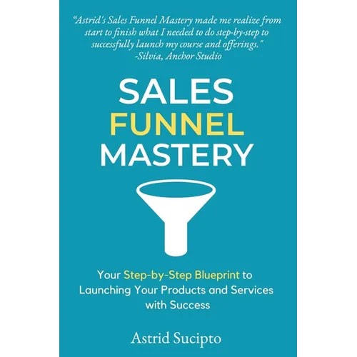 Sales Funnel Mastery: Your Step-by-Step Blueprint to Launching Your Products and Services with Success