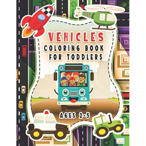 Vehicle Coloring Book For Toddlers Ages 2-5: For Kids, Boys And Girls, Pages With Helicopters, Trains, Tractors, Diggers, Preschoolers...