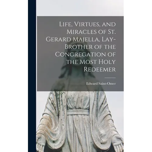 Life, Virtues, and Miracles of St. Gerard Majella, Lay-brother of the Congregation of the Most Holy Redeemer