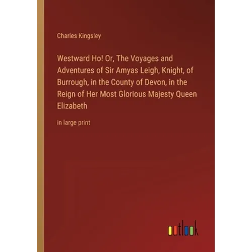Westward Ho! Or, The Voyages and Adventures of Sir Amyas Leigh, Knight, of Burrough, in the County of Devon, in the Reign of Her Most Glorious Majesty