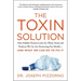 The Toxin Solution: How Hidden Poisons in the Air, Water, Food, and Products We Use Are Destroying Our Health--And What We Can Do to Fix It