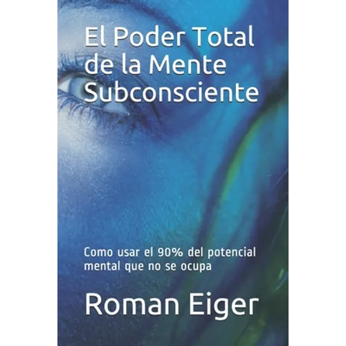 El Poder Total de la Mente Subconsciente: Como usar el 90% del potencial mental que no se ocupa
