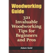 Woodworking Guide: 321 Invaluable Woodworking Tips for Beginners and Pros