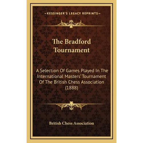 The Bradford Tournament: A Selection Of Games Played In The International Masters' Tournament Of The British Chess Association (1888)