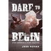 Dare to Begin: Stop Dreaming & Start Creating