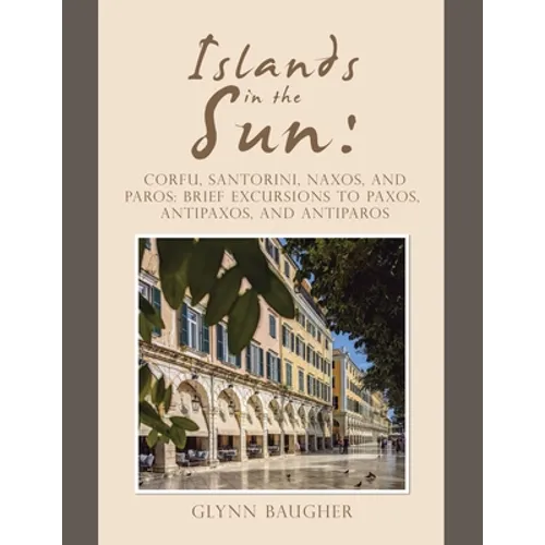 Islands in the Sun: Corfu, Santorini, Naxos, and Paros: Brief Excursions to Paxos, Antipaxos, and Antiparos