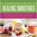 Healing Smoothies: 100 Research-Based, Delicious Recipes That Provide Nutrition Support for Cancer Prevention and Recovery