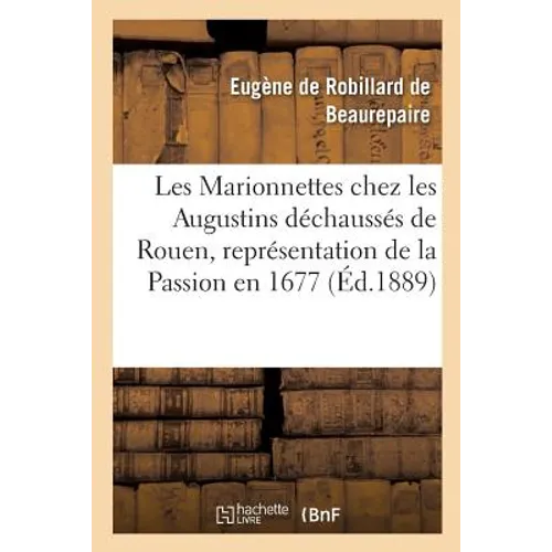 Les Marionnettes chez les Augustins déchaussés de Rouen, représentation de la Passion en 1677.: Publié avec introduction par Eug. de Beaurepaire