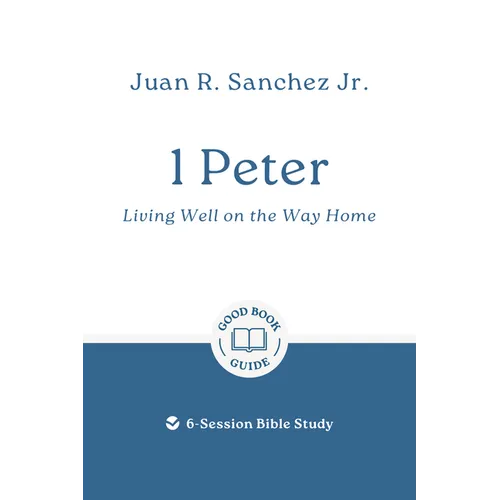 1 Peter: Living Well on the Way Home: 6-Session Bible Study