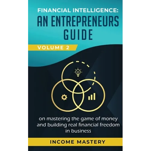 Financial Intelligence: An Entrepreneurs Guide on Mastering the Game of Money and Building Real Financial Freedom in Business Volume 2: Financ