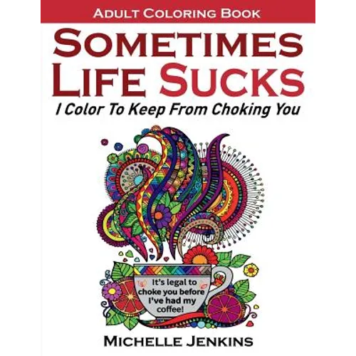Sometimes Life Sucks! - Adult Coloring Book: I Color To Keep From Choking You