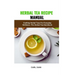 Herbal Tea Recipe Manual: Crafting Herbal Teas For Everyday Wellness: The Herbal Tea Handbook