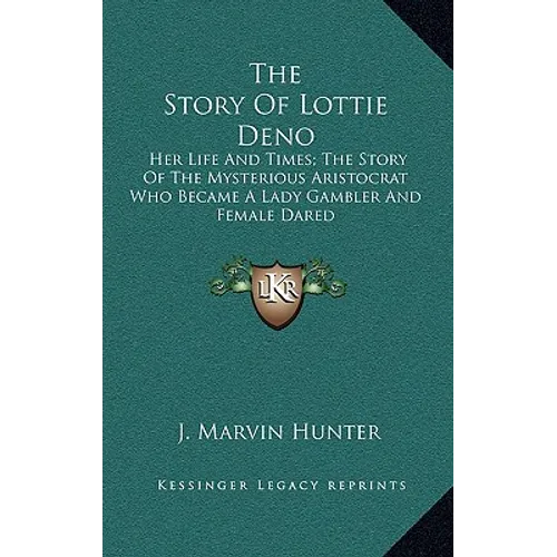 The Story of Lottie Deno: Her Life and Times; The Story of the Mysterious Aristocrat Who Became a Lady Gambler and Female Dared