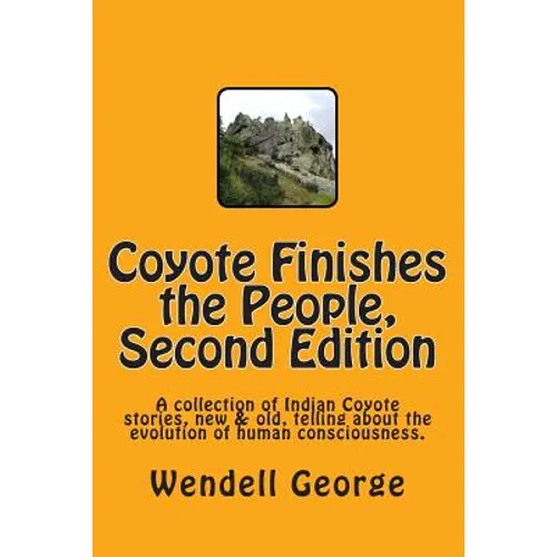Coyote Finishes the People, Second Edition: A collection of Indian Coyote stories, new & old, telling about the evolution of human consciousness.