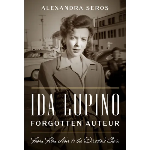 Ida Lupino, Forgotten Auteur: From Film Noir to the Director's Chair
