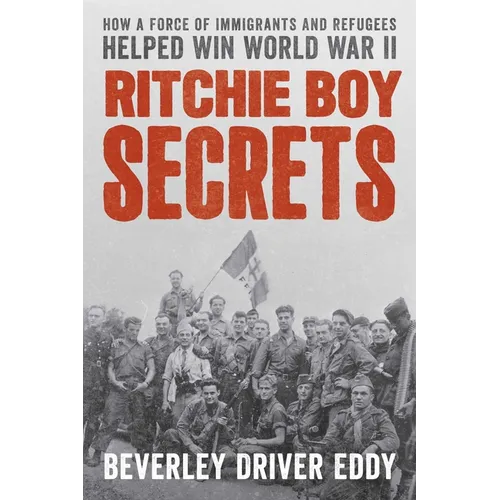 Ritchie Boy Secrets: How a Force of Immigrants and Refugees Helped Win World War II